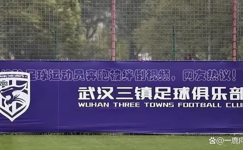 焦点娱乐入口登录网址江铃新能源惊险足球运动员奔跑被绊倒视频，网友热议！