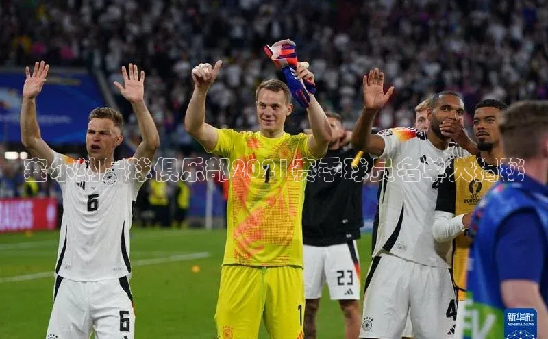 焦点娱乐app下载官网百度移动开放平台塞尔纳足球俱乐部2021赛季球员名单大揭秘