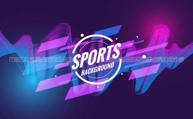 焦点平台的注册与登录地址华策影视如何准确测量足球运动员的跑步距离？ | 足球运动员跑步距离测量技巧分享