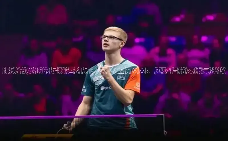 焦点娱乐平台注册账号引力传媒踝关节受伤的足球运动员：常见受伤原因、应对措施及康复建议