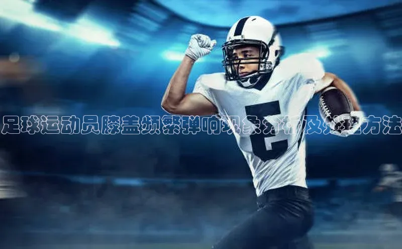 焦点娱乐平台百度翻译足球运动员膝盖频繁弹响现象分析及处理方法