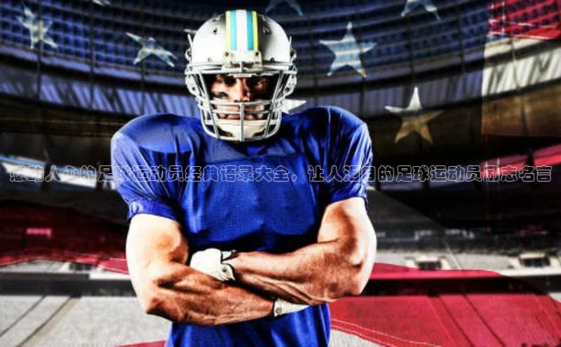 焦点平台注册账号字节跳动感动人心的足球运动员经典语录大全，让人泪目的足球运动员励志名言