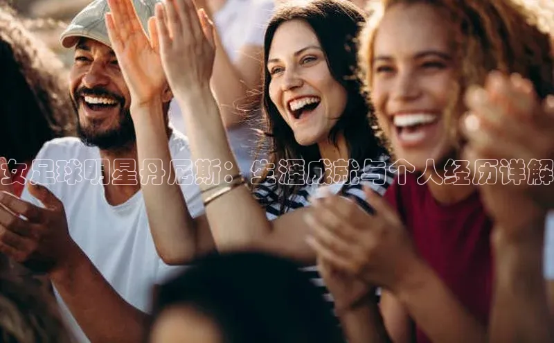 焦点娱乐入口登录网址百度社团赞助平台女足球明星丹尼斯：生涯成就与个人经历详解