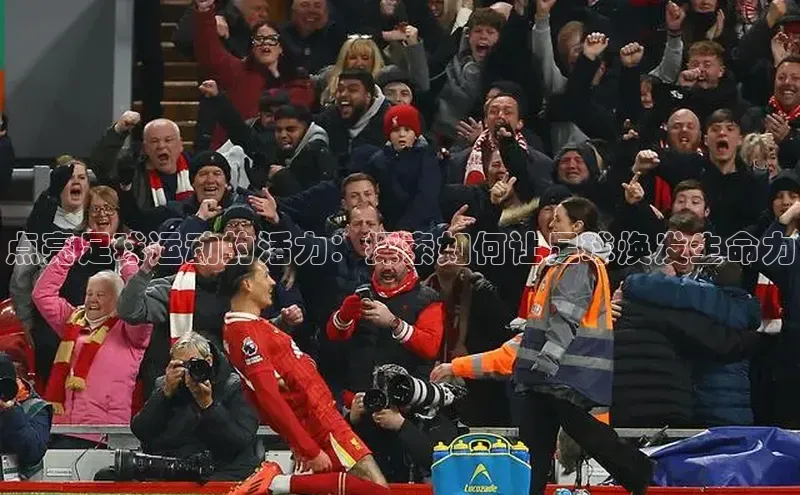 焦点娱乐平台登录百度网盘企业版点亮足球运动的活力：探索如何让足球焕发生命力