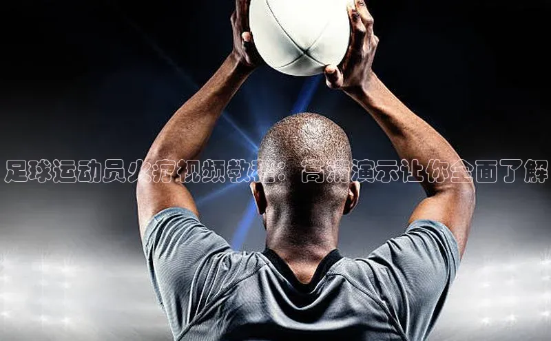 焦点手机登录平台百度手机助手足球运动员火疗视频教程：高清演示让你全面了解