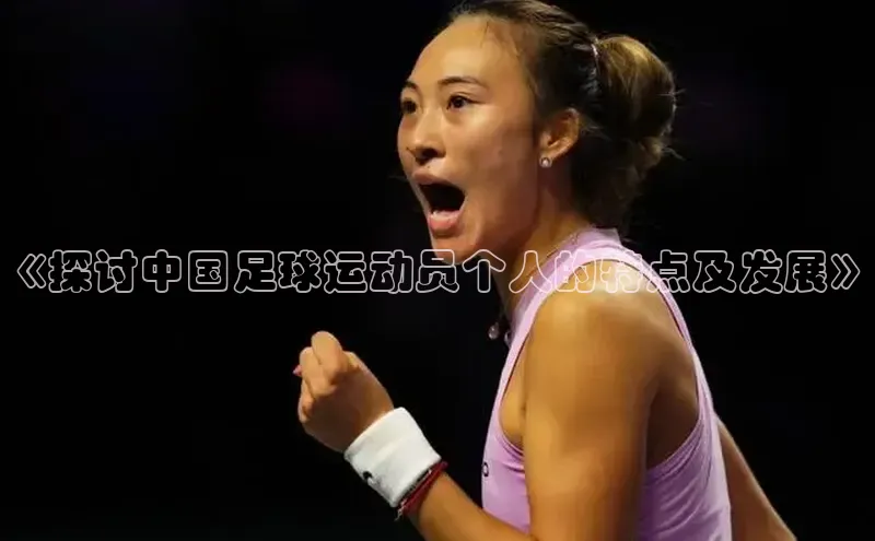 焦点娱乐app下载官网路畅科技《探讨中国足球运动员个人的特点及发展》
