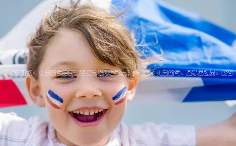 焦点娱乐账号注册入口官网如流新标题建议：儿童疝气患者能否成为足球运动员？关键词：儿童疝气、足球运动员、能否