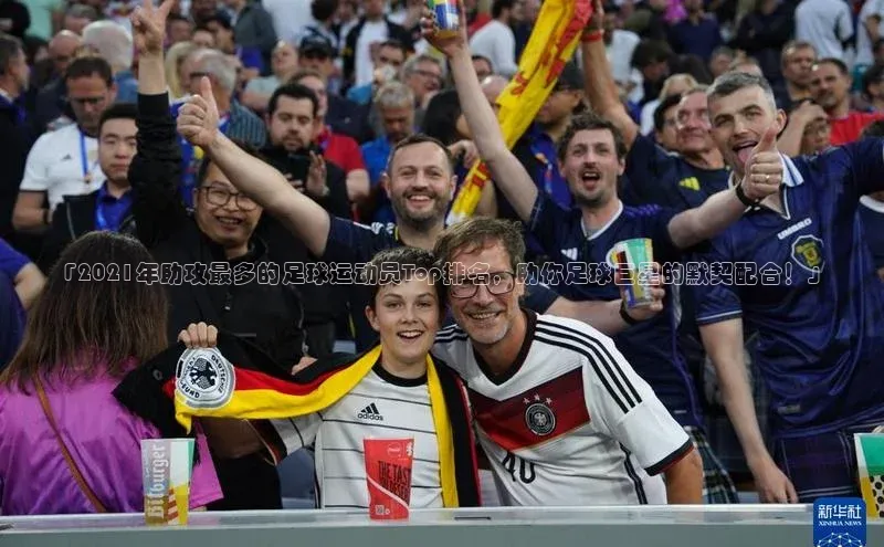 焦点娱乐注册地址百度教育「2021年助攻最多的足球运动员Top排名，助你足球巨星的默契配合！」