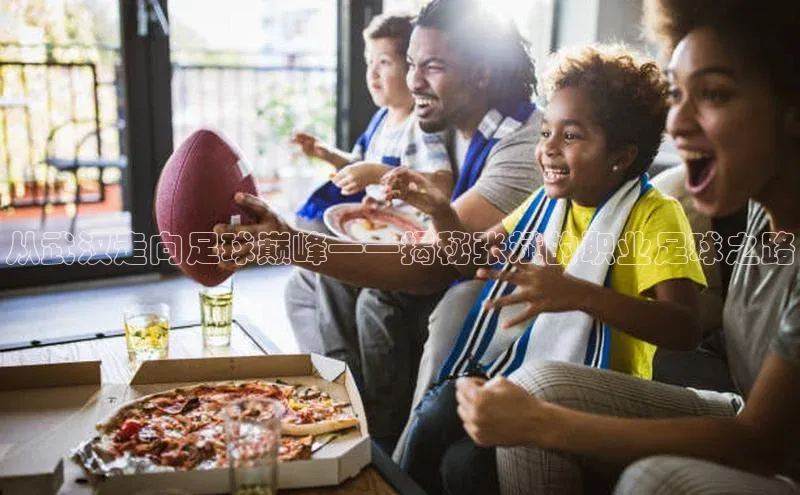 焦点娱乐账号注册入口官网百度识图从武汉走向足球巅峰——揭秘张斌的职业足球之路