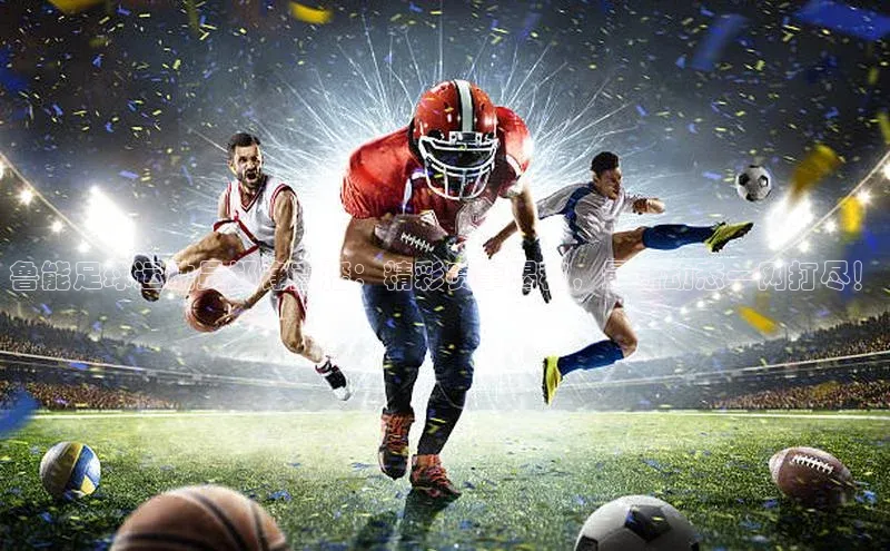 焦点娱乐app下载官网路畅科技鲁能足球运动员郑铮直播：精彩赛事揭秘，最新动态一网打尽！