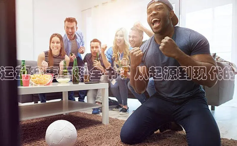 焦点娱乐网慧博云通运动赛事百科全书：从起源到现代的